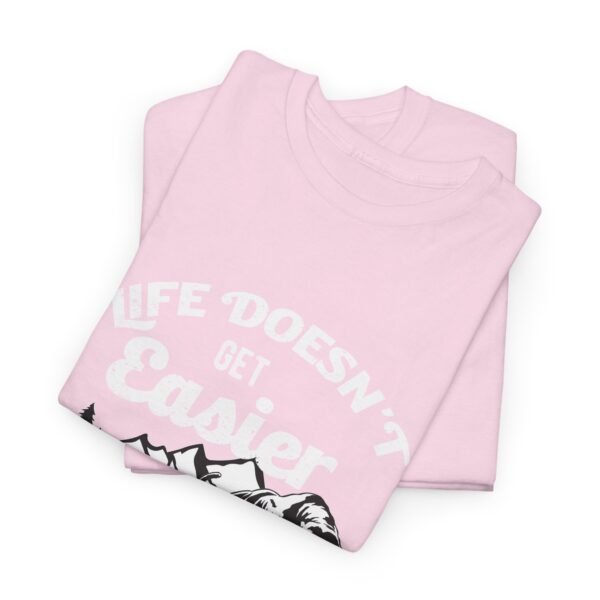 Life Doesn't Get Easier T Shirt - Image 38