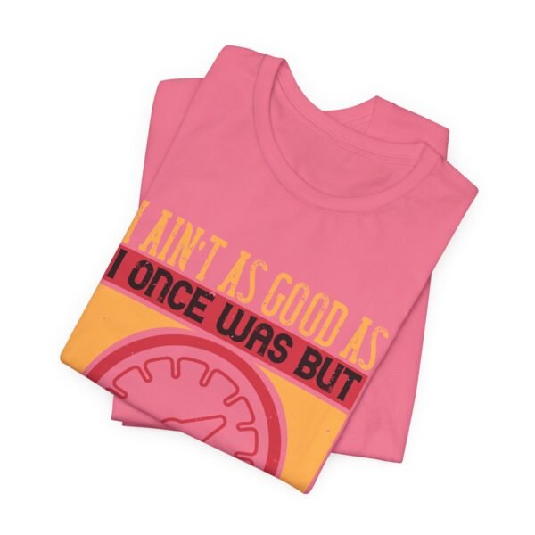 I Ain't As Good As Short Sleeve Tee - Image 48