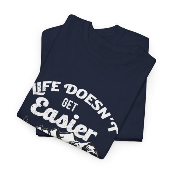 Life Doesn't Get Easier T Shirt - Image 42