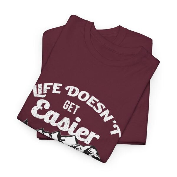 Life Doesn't Get Easier T Shirt - Image 13