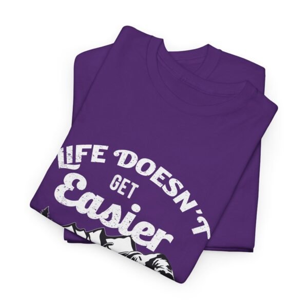Life Doesn't Get Easier T Shirt - Image 18
